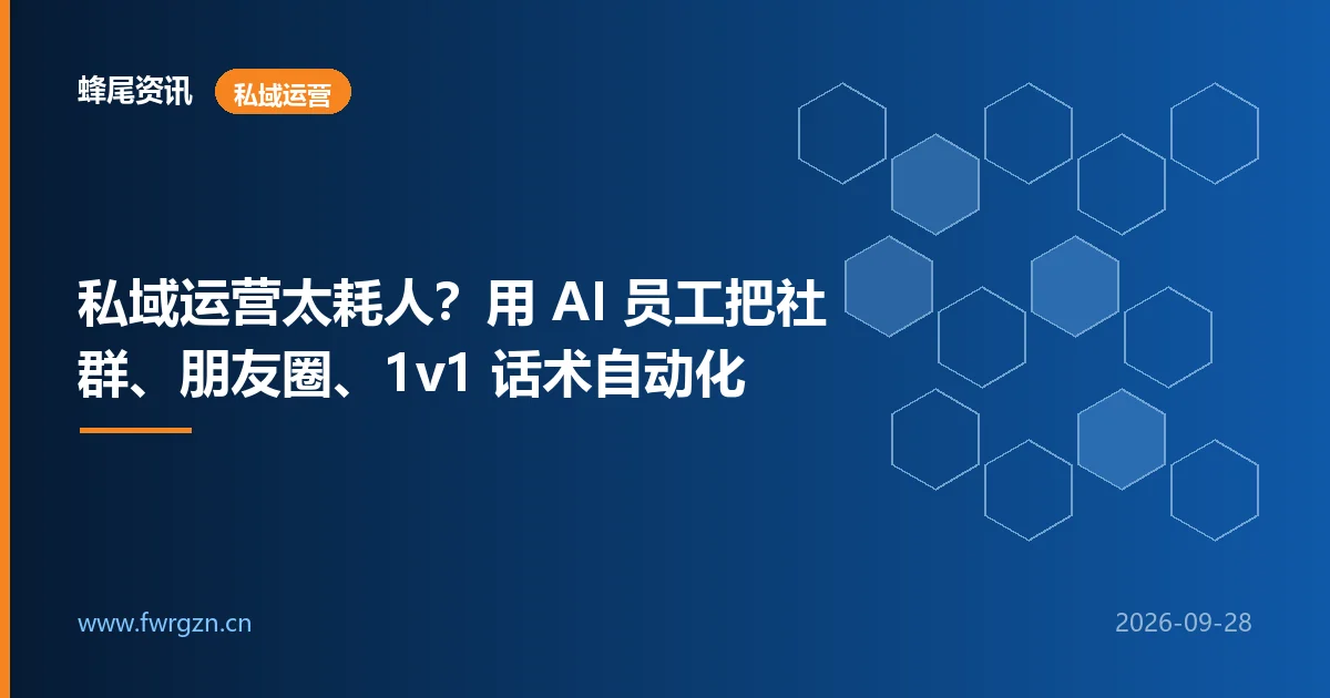 私域运营太耗人？用 AI 员工把社群、朋友圈、1v1 话术自动化